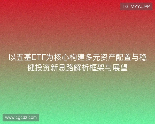 以五基ETF为核心构建多元资产配置与稳健投资新思路解析框架与展望
